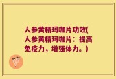 人参黄精玛咖片功效(人参黄精玛咖片：提高免疫力，增强体力。)