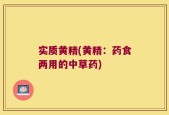 实质黄精(黄精：药食两用的中草药)