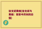 徐文斌黄精(徐文斌与黄精：探索中药材的价值)
