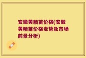 安徽黄精苗价格(安徽黄精苗价格走势及市场前景分析)