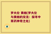 罗大伦 黄精(罗大伦与黄精的交流：探寻中草药神奇之处)