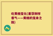 吃黄精变化(重获别样香气——黄精的变身之路)