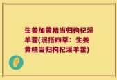 生姜加黄精当归枸杞淫羊藿(混搭四草：生姜黄精当归枸杞淫羊藿)