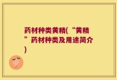 药材种类黄精(“黄精”药材种类及用途简介)