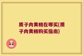 质子肉黄精在哪买(质子肉黄精购买指南)