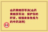 山药黄精茯苓汤(山药黄精茯苓汤：保护你的肝肾，增强身体免疫力的中药汤剂)