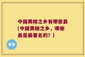 中国黄精之乡有哪些县(中国黄精之乡，哪些县是最著名的？)