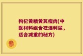 枸杞黄精黄芪瘦肉(中医材料组合祛湿利尿，适合减重的秘方)