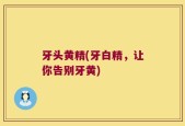 牙头黄精(牙白精，让你告别牙黄)