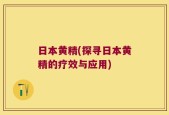 日本黄精(探寻日本黄精的疗效与应用)