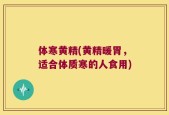 体寒黄精(黄精暖胃，适合体质寒的人食用)