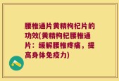 腰椎通片黄精枸杞片的功效(黄精枸杞腰椎通片：缓解腰椎疼痛，提高身体免疫力)