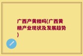 广西产黄精吗(广西黄精产业现状及发展趋势)