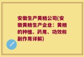 安徽生产黄精公司(安徽黄精生产企业：黄精的种植、药用、功效和副作用详解)