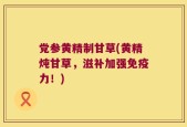党参黄精制甘草(黄精炖甘草，滋补加强免疫力！)
