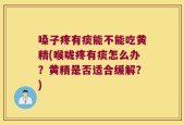 嗓子疼有痰能不能吃黄精(喉咙疼有痰怎么办？黄精是否适合缓解？)