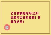 乙肝黄精能吃吗(乙肝患者可否食用黄精？答案在这里)