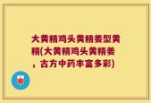 大黄精鸡头黄精姜型黄精(大黄精鸡头黄精姜，古方中药丰富多彩)