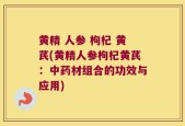 黄精 人参 枸杞 黄芪(黄精人参枸杞黄芪：中药材组合的功效与应用)