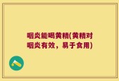 咽炎能喝黄精(黄精对咽炎有效，易于食用)