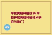 学校黄精种植技术(学校开展黄精种植技术研究与推广)