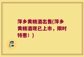 萍乡黄精酒出售(萍乡黄精酒现已上市，限时特惠！)