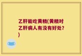乙肝能吃黄精(黄精对乙肝病人有没有好处？)