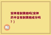 安神用制黄精吗(安神药中含有制黄精成分吗？)