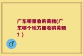 广东哪里收购黄精(广东哪个地方能收购黄精？)