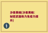 沙姜黄精(沙姜黄精：秘密武器助力免疫力提升)