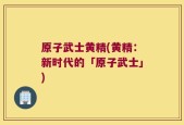 原子武士黄精(黄精：新时代的「原子武士」)