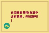 白酒里有黄精(白酒中含有黄精，你知道吗？)