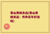 泰山黄精食品(泰山黄精食品：传承百年好滋味)