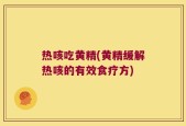 热咳吃黄精(黄精缓解热咳的有效食疗方)