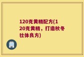 120克黄精配方(120克黄精，打造秋冬壮体良方)
