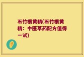 石竹根黄精(石竹根黄精：中医草药配方值得一试)