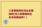 人参黄精枸杞泡水会便秘吗(泡人参黄精枸杞会导致便秘吗？)
