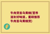 牛肉煲首乌黄精(营养滋补好味道，重磅推荐牛肉首乌黄精煲)