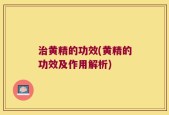 治黄精的功效(黄精的功效及作用解析)