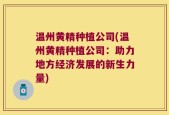 温州黄精种植公司(温州黄精种植公司：助力地方经济发展的新生力量)