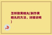怎样做黄精丸(制作黄精丸的方法，详细说明)