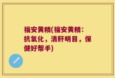 福安黄精(福安黄精：抗氧化，清肝明目，保健好帮手)