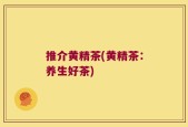 推介黄精茶(黄精茶：养生好茶)
