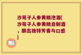 沙苑子人参黄精泡酒(沙苑子人参黄精自制酒，酿出独特芳香与口感)