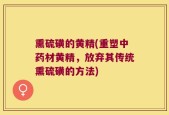 熏硫磺的黄精(重塑中药材黄精，放弃其传统熏硫磺的方法)