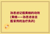孙思邈记载黄精的功效(黄精——孙思邈自古医家传的治疗良药)