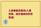 人参黄精巴戟天(人黄巴戟，滋补强身的天然佳品)