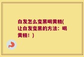 白发怎么变黑喝黄精(让白发变黑的方法：喝黄精！)