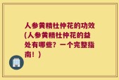 人参黄精杜仲花的功效(人参黄精杜仲花的益处有哪些？一个完整指南！)