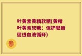 叶黄素黄精软糖(黄精叶黄素软糖：保护眼睛促进血液循环)